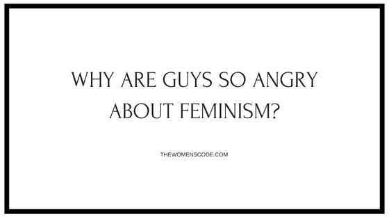 Why are guys so angry over feminism?