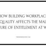 How Building Workplace Equality Affects The Male Culture Of Entitlement At Work