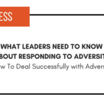 What Leaders Need To Know About Responding to Adversity