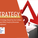 What Strategy Should You Use To Move Forward When Fearful of Recession and Inflation?