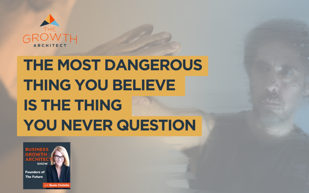 The Most Dangerous Thing You Believe Is The Thing You Never Question
